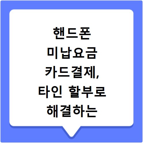 핸드폰 미납요금 카드결제, 타인 할부로 해결하는 방법