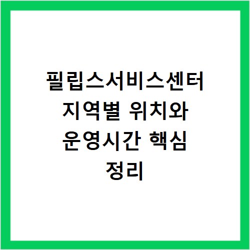 필립스서비스센터 지역별 위치와 운영시간 핵심 정리