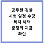 공무원 경찰 시험 일정 수당 복지 혜택 총정리 지금 확인