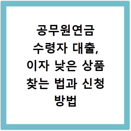 공무원연금 수령자 대출, 이자 낮은 상품 찾는 법과 신청 방법
