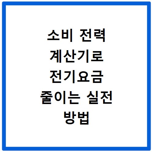 소비 전력 계산기로 전기요금 줄이는 실전 방법