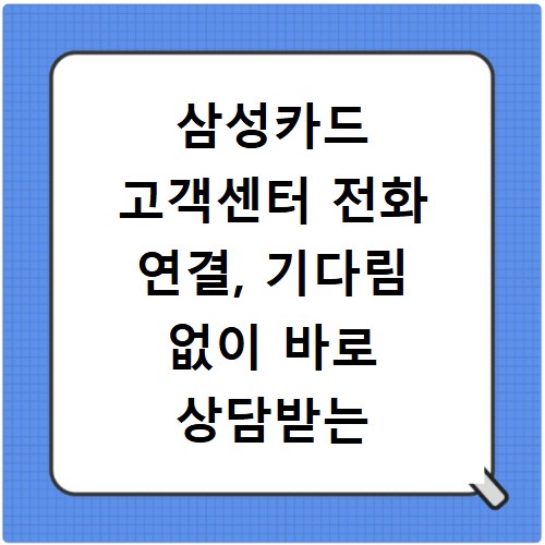 삼성카드 고객센터 전화 연결, 기다림 없이 바로 상담받는 꿀팁