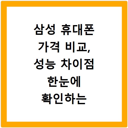 삼성 휴대폰 가격 비교, 성능 차이점 한눈에 확인하는 법