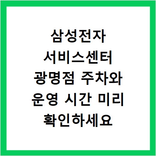 삼성전자 서비스센터 광명점 주차와 운영 시간 미리 확인하세요