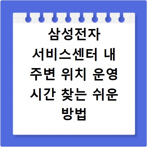 삼성전자 서비스센터 내 주변 위치 운영 시간 찾는 쉬운 방법