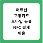 어르신 교통카드 모바일 등록 NFC 결제 쉬운 방법 알려드려요