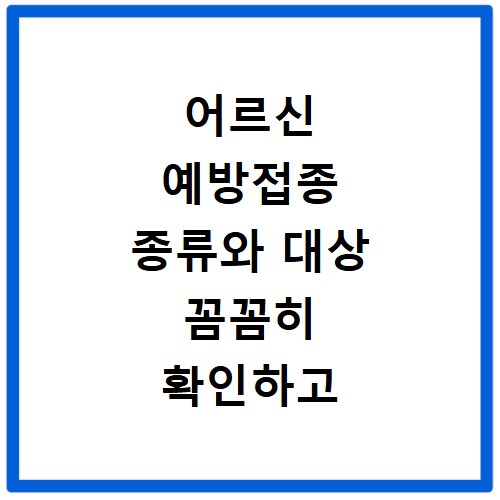 어르신 예방접종 종류와 대상 꼼꼼히 확인하고 비용 비교하세요