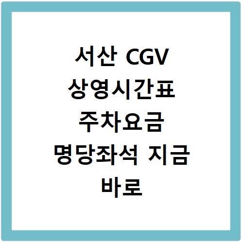 서산 CGV 상영시간표 주차요금 명당좌석 지금 바로 확인하세요