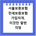 서울보증보험 전세보증보험 가입자격, 이것만 알면 걱정 끝