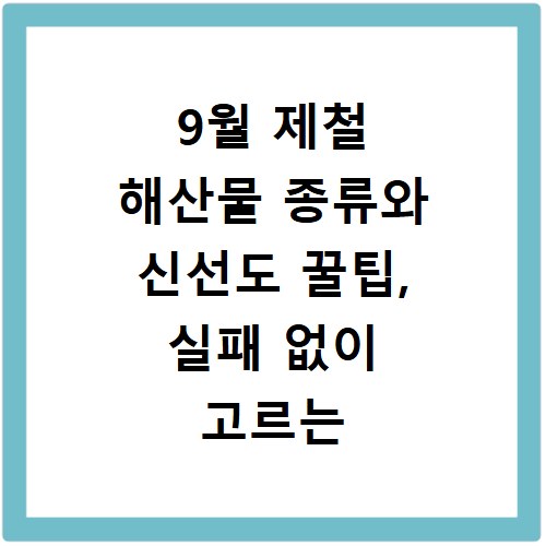 9월 제철 해산물 종류와 신선도 꿀팁, 실패 없이 고르는 법