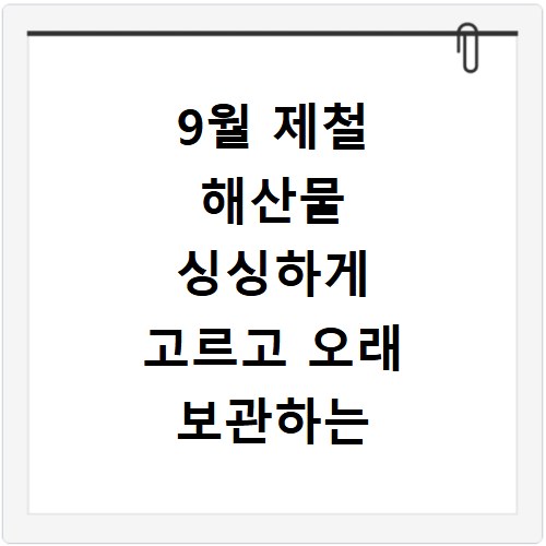 9월 제철 해산물 싱싱하게 고르고 오래 보관하는 비법