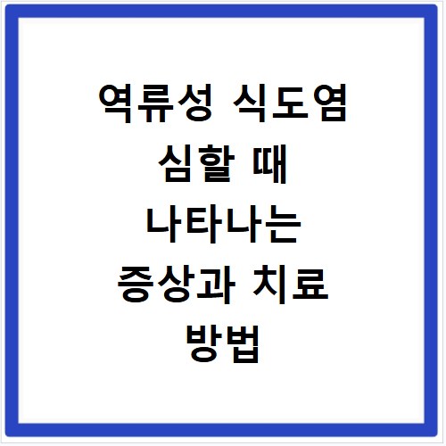 역류성 식도염 심할 때 나타나는 증상과 치료 방법
