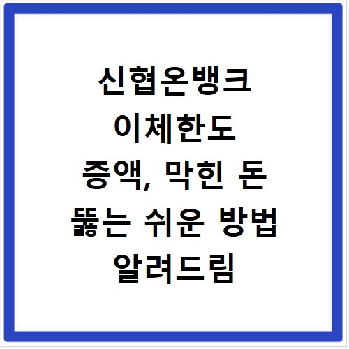 신협온뱅크 이체한도 증액, 막힌 돈 뚫는 쉬운 방법 알려드림