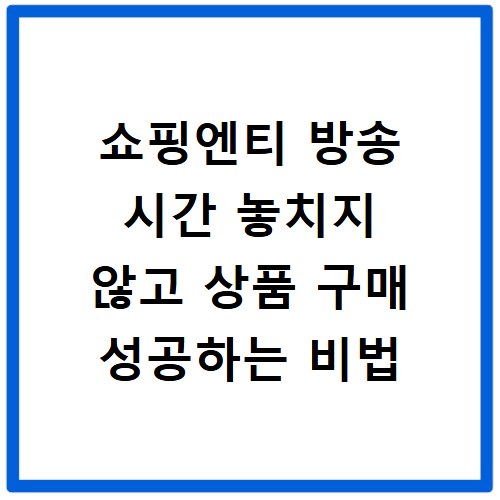 쇼핑엔티 방송 시간 놓치지 않고 상품 구매 성공하는 비법