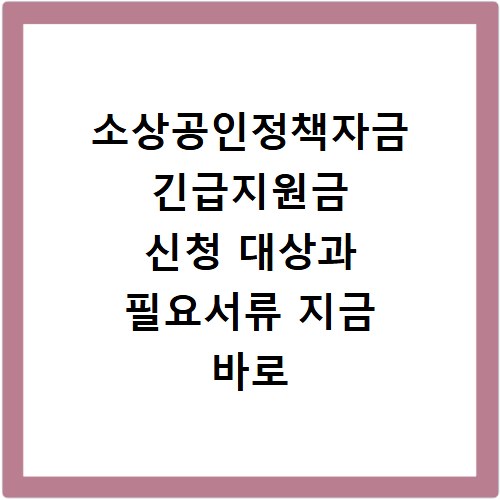 소상공인정책자금 긴급지원금 신청 대상과 필요서류 지금 바로 확인하세요