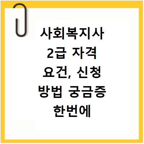 사회복지사 2급 자격 요건, 신청 방법 궁금증 한번에 해결