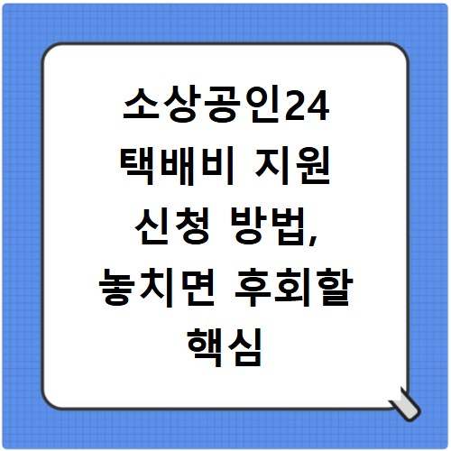 소상공인24 택배비 지원 신청 방법, 놓치면 후회할 핵심 정리