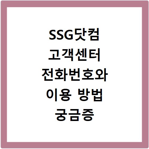 SSG닷컴 고객센터 전화번호와 이용 방법 궁금증 해결해드려요