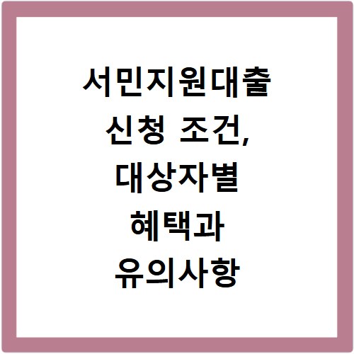 서민지원대출 신청 조건, 대상자별 혜택과 유의사항 총정리