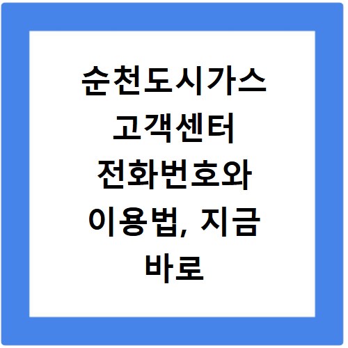 순천도시가스 고객센터 전화번호와 이용법, 지금 바로 확인하세요