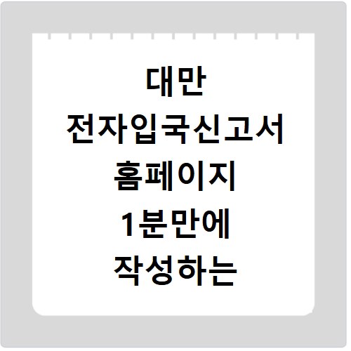 대만 전자입국신고서 홈페이지 1분만에 작성하는 쉬운 방법