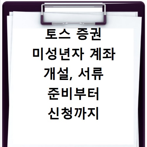 토스 증권 미성년자 계좌 개설, 서류 준비부터 신청까지 한 번에