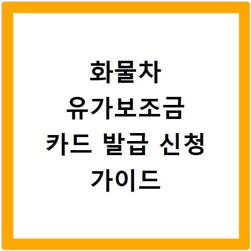 화물차 유가보조금 카드 발급 신청 가이드