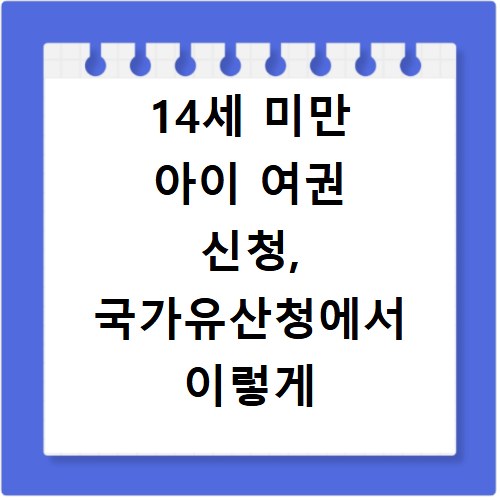 14세 미만 아이 여권 신청, 국가유산청에서 이렇게 쉬웠어요