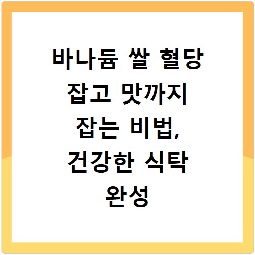 바나듐 쌀 혈당 잡고 맛까지 잡는 비법, 건강한 식탁 완성