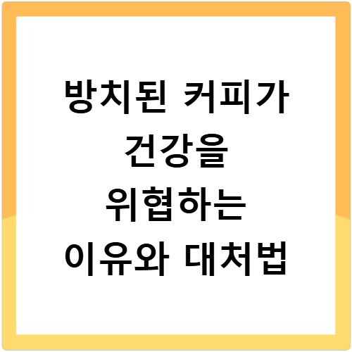 방치된 커피가 건강을 위협하는 이유와 대처법