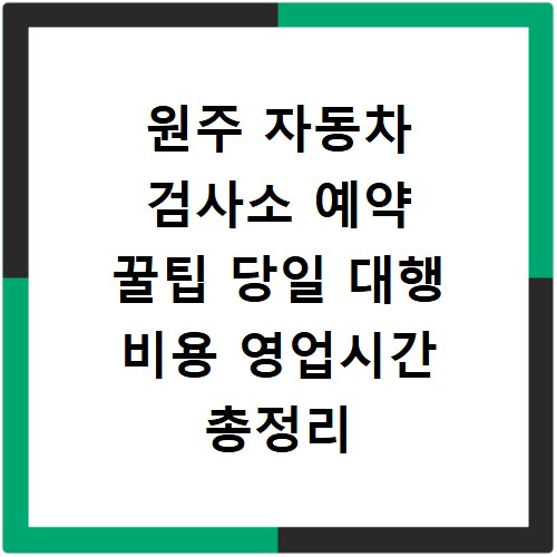 원주 자동차 검사소 예약 꿀팁 당일 대행 비용 영업시간 총정리
