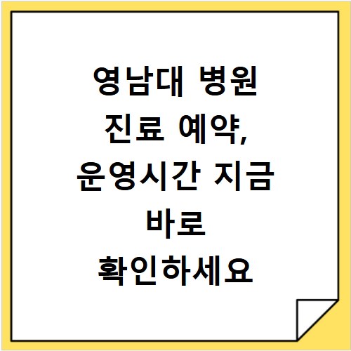 영남대 병원 진료 예약, 운영시간 지금 바로 확인하세요
