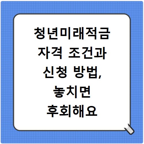 청년미래적금 자격 조건과 신청 방법, 놓치면 후회해요