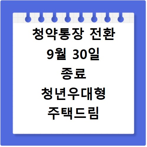 청약통장 전환 9월 30일 종료 청년우대형 주택드림 혜택 정리