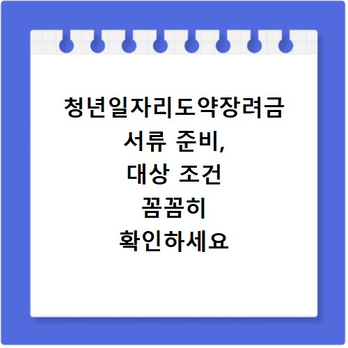 청년일자리도약장려금 서류 준비, 대상 조건 꼼꼼히 확인하세요