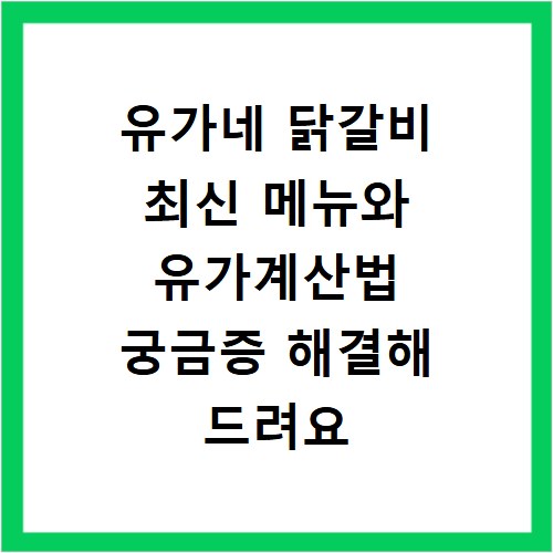 유가네 닭갈비 최신 메뉴와 유가계산법 궁금증 해결해 드려요
