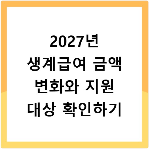 2027년 생계급여 금액 변화와 지원 대상 확인하기