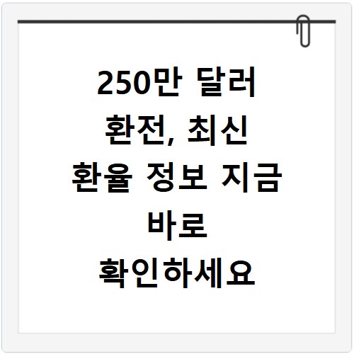 250만 달러 환전, 최신 환율 정보 지금 바로 확인하세요
