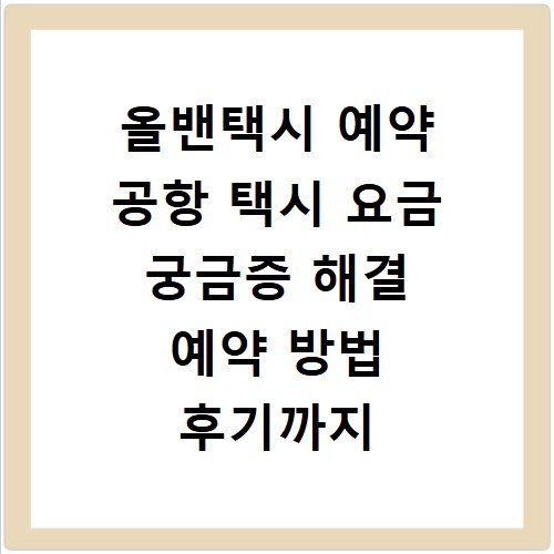 올밴택시 예약 공항 택시 요금 궁금증 해결 예약 방법 후기까지