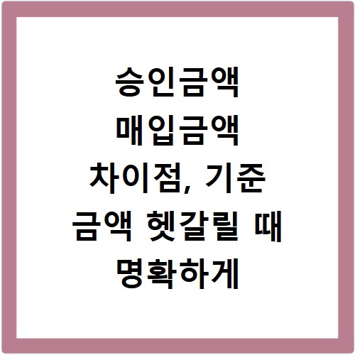 승인금액 매입금액 차이점, 기준 금액 헷갈릴 때 명확하게 알려드림