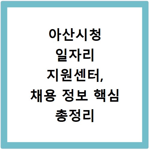 아산시청 일자리 지원센터, 채용 정보 핵심 총정리 바로가기