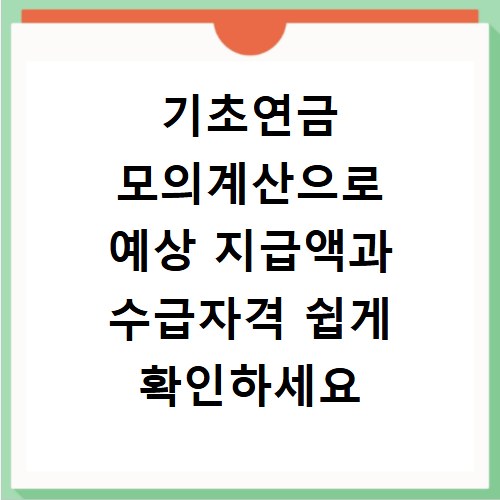 기초연금 모의계산으로 예상 지급액과 수급자격 쉽게 확인하세요