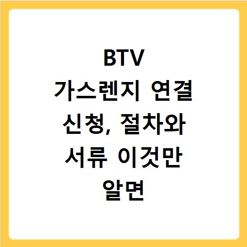 BTV 가스렌지 연결 신청, 절차와 서류 이것만 알면 끝