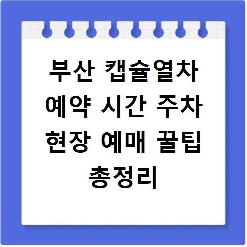 부산 캡슐열차 예약 시간 주차 현장 예매 꿀팁 총정리