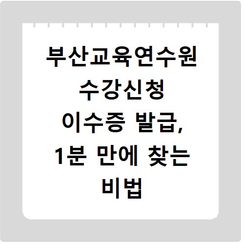 부산교육연수원 수강신청 이수증 발급, 1분 만에 찾는 비법 공개