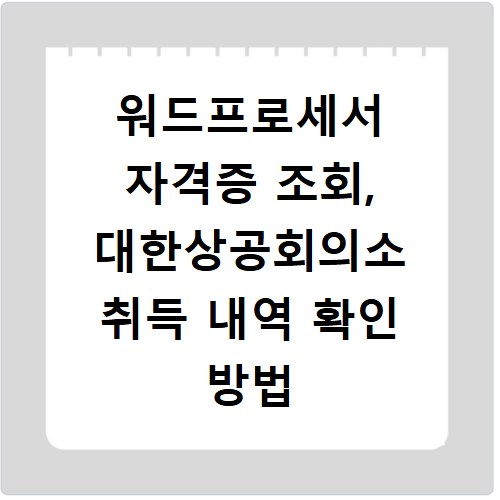 워드프로세서 자격증 조회, 대한상공회의소 취득 내역 확인 방법