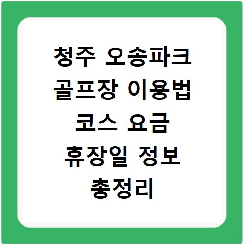 청주 오송파크 골프장 이용법 코스 요금 휴장일 정보 총정리