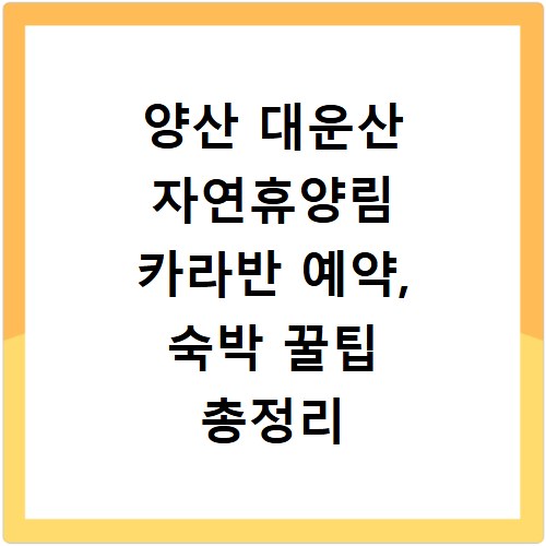 양산 대운산 자연휴양림 카라반 예약, 숙박 꿀팁 총정리