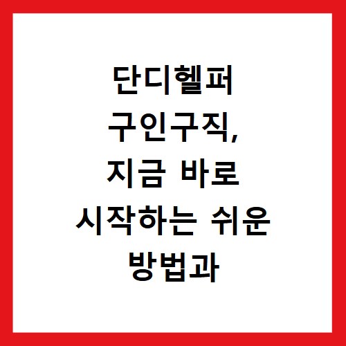 단디헬퍼 구인구직, 지금 바로 시작하는 쉬운 방법과 꿀팁