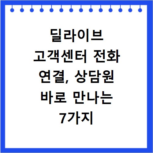 딜라이브 고객센터 전화 연결, 상담원 바로 만나는 7가지 비법